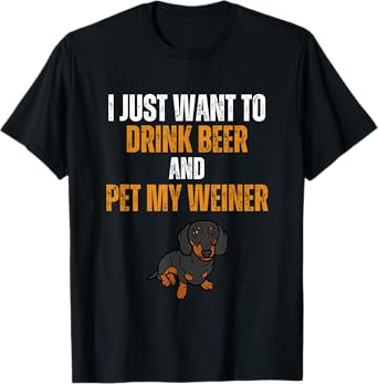 I Just Want To Drink Beer And Pet My Weiner Funny Weiner Dog T-Shirt for Men Women