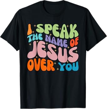 I Speak The Name Of Jesus Over You, Christian Faith Prayer T-Shirt