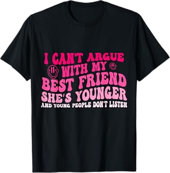 I Can't Argue With My Best Friend She's Younger And Young T-Shirt