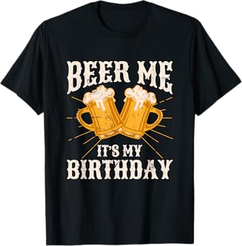 Beer Me It's My Birthday Humor Happy Birthday Tee Shirts T-Shirt