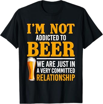 I'm Not Addicted To Beer We Are In A Committed Relationship T-Shirt