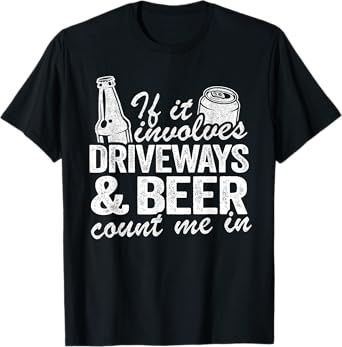 If It Involves Driveways & Beer Count Me In Driveway Drinker T-Shirt