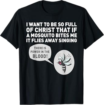 I want to be so full of Christ that if a mosquito bites me T-Shirt