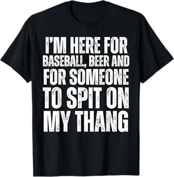 I'm Here for the Beer and for Someone To Spit Sexual Adult T-Shirt