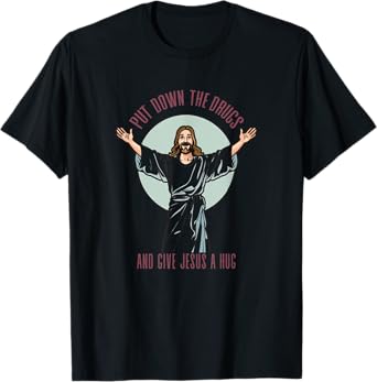 Put Down The Drugs And Give Jesus A Hug Christ Funny Saying T-Shirt