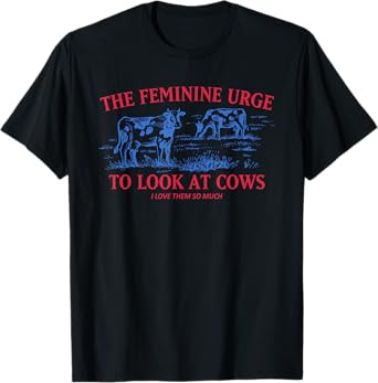 The Feminine Urge To Look At Cows I Love Them Quote T-Shirt