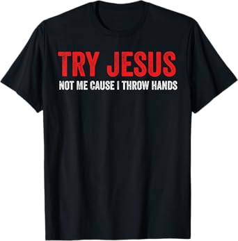 Try Jesus Not Me Cause I Throw Hands T-Shirt