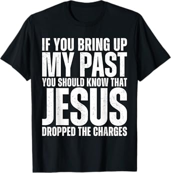 If You Bring Up My Past You Should Know That Jesus Dropped T-Shirt