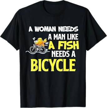 Womens A Woman Needs A Man Like A Fish Needs A Bicycle T-Shi T-Shirt