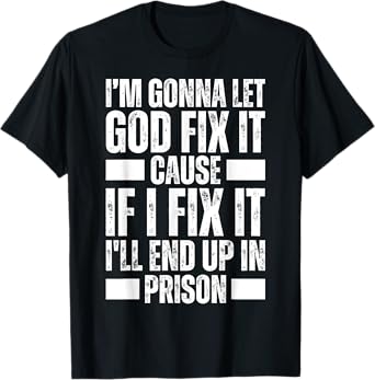 Im Gonna Let God Fix it Because If i Fix It Im Going To Jail T-Shirt