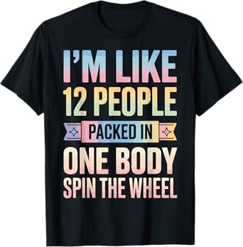 I'm Like 12 People Packed In One Body Spin The Wheel T-Shirt