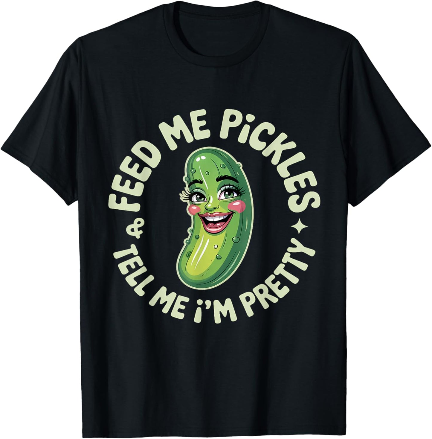 Pickles Dill Cucumber Feed Me Pickles And Tell Me I'm Pretty T-Shirt