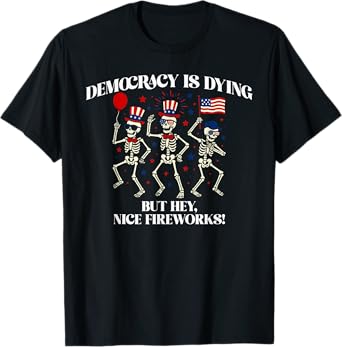 Democracy is Dying But Hey Nice Fireworks T-Shirt