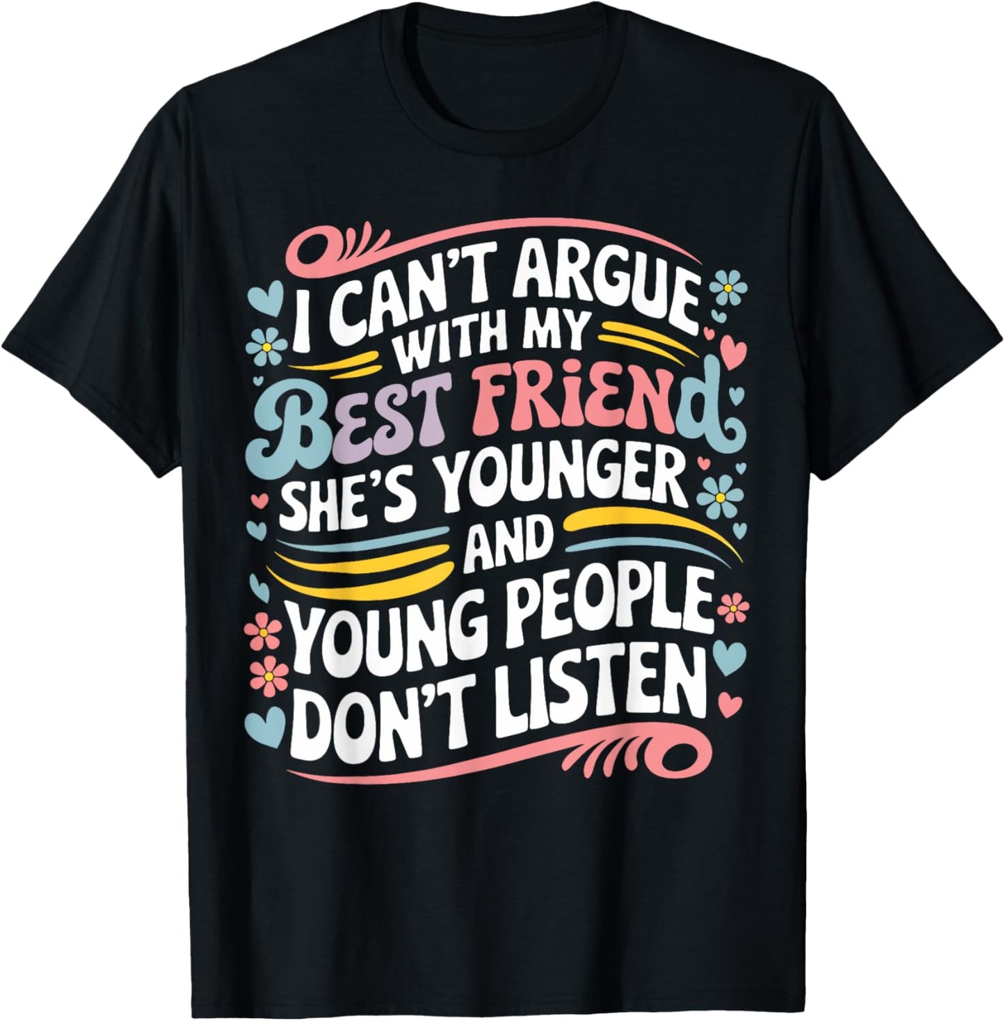 I Can't Argue With My Best Friend She's Younger Than Me T-Shirt