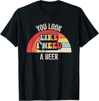 You Look Like I Need A Beer Funny Vintage T-Shirt