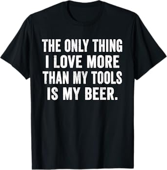 Weekend Warrior Only Thing I Love More Than My Tools Beer T-Shirt
