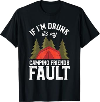 If I'm Drunk It's My Camping Friends Fault Beer Camp Camper T-Shirt