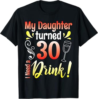 Mother Father My Daughter Turns 30 Years Old I Need A Drink T-Shirt