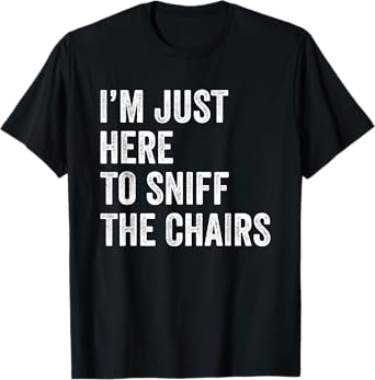 I'm Just Here to Sniff The Chairs Funny Inappropriate Joke T-Shirt