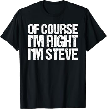 OF COURSE I'M RIGHT I'M STEVE Shirt Funny Personalized T-Shirt