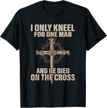 I only kneel for one man an he died on the cross - Jesus T-Shirt