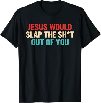 Jesus Would Slap The ShT Out Of You Apparel T-Shirt