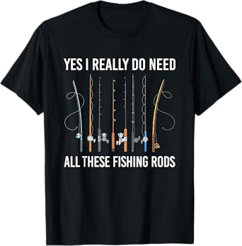 Yes I Really Do Need All These Fishing Rods T-Shirt