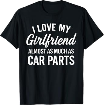 I Love My Girlfriend Almost As Much As Car Parts - Car Guy T-Shirt