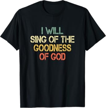 Fun Christian I Will Sing The Goodness of God Jesus Worship T-Shirt