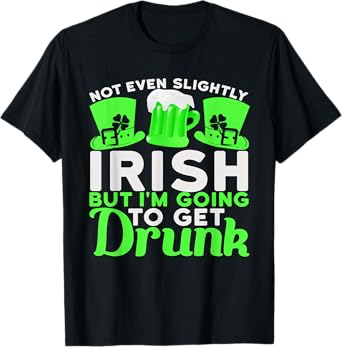 Not Even Slightly Irish But I'm Going To Get Drunk T-Shirt