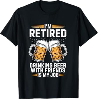 Retired Drinking Beer with Friends is My Job Retirement T-Shirt