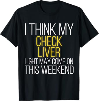 I Think My Check Liver Light May Come On This Weekend T-Shirt
