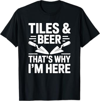 Tile & Beer That’s Why I'm Here, Tiller Installer and Setter T-Shirt