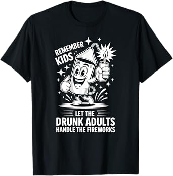 Remember Kids Let the Drunk Adults Handle The Fireworks TOP T-Shirt