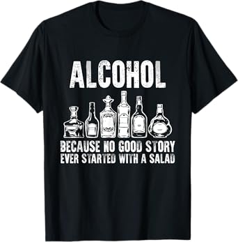 Alcohol Because No Good Stories Started With Salad Drinking T-Shirt