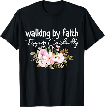 Walking by Faith Tripping Constantly Funny Saying Men Women T-Shirt