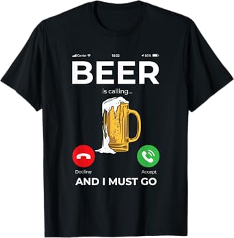Beer is calling and I must Go T-Shirt