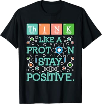 Think Like A Proton Stay Positive - Chemistry Humor Science T-Shirt