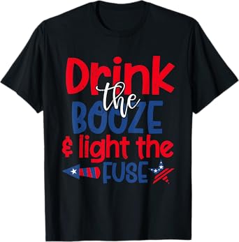 Drink the Booze Light the Fuse Funny 4th of July Fireworks T-Shirt for Women Men