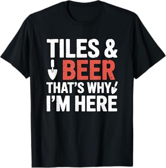 Tiler Setter and Installer, Tile & Beer That's Why I'm Here T-Shirt