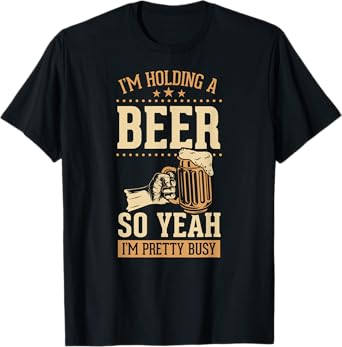 I'm Holding A Beer So Yeah I'm Pretty Busy T-Shirt