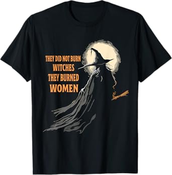 They Didn't Burn Witches They Burned Women Halloween Witch T-Shirt