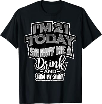 I'm 21 Today So Buy Me A Drink Sign My Shirt | Birthday Gift T-Shirt