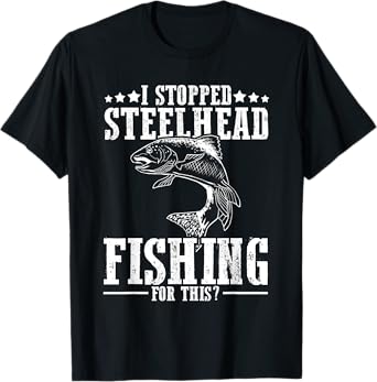 Funny I Stopped Steelhead Fishing For This? Fishermen T-Shirt