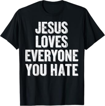 Jesus Loves Everyone You Hate T-Shirt