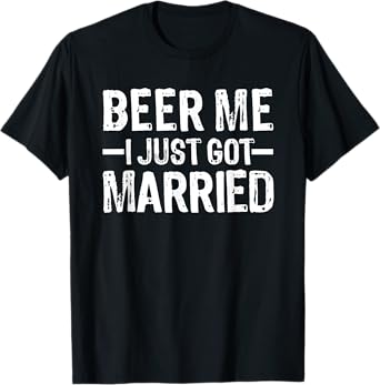 Beer Me I Just Got Married T-Shirt