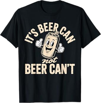 Its Beer Can Not Beer Can't T-Shirt