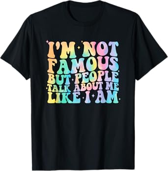 I'm Not-Famous But People Talk About Me Like I Am T-Shirt