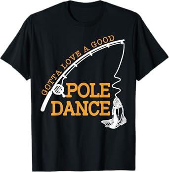 Gotta Love A Good Pole Dance Fishing Gifts For Men Women Dad T-Shirt