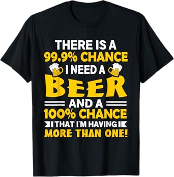 There's A 99.9 Percent Chance I Need A Beer - Funny Drinking T-Shirt